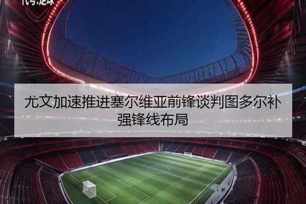 尤文加速推进塞尔维亚前锋谈判图多尔补强锋线布局