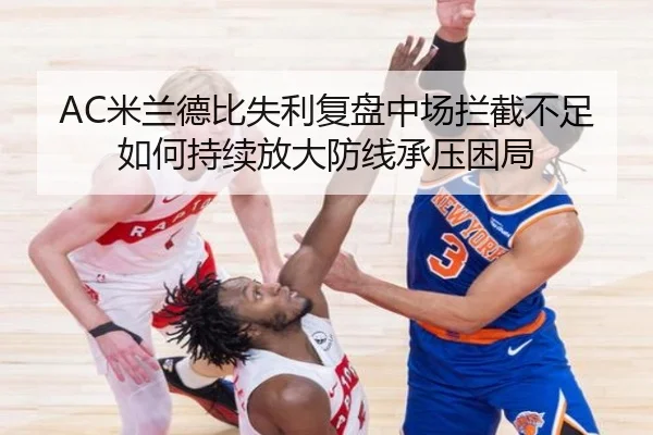 AC米兰德比失利复盘中场拦截不足如何持续放大防线承压困局