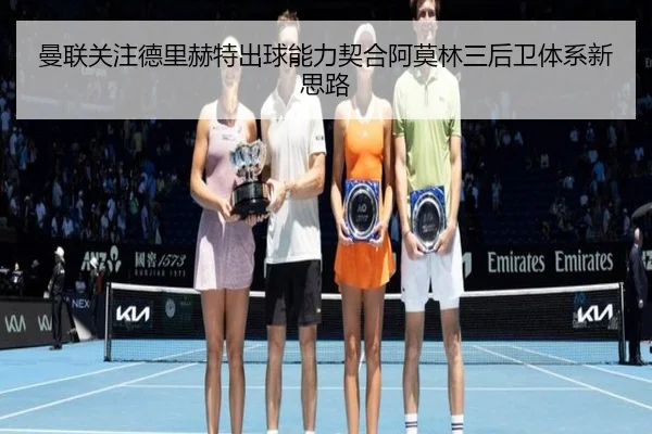 曼联关注德里赫特出球能力契合阿莫林三后卫体系新思路