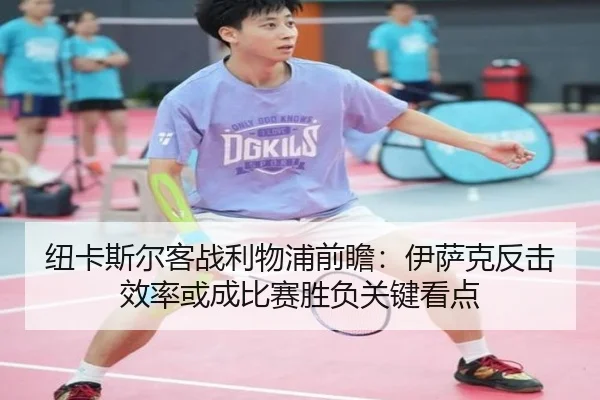 纽卡斯尔客战利物浦前瞻：伊萨克反击效率或成比赛胜负关键看点