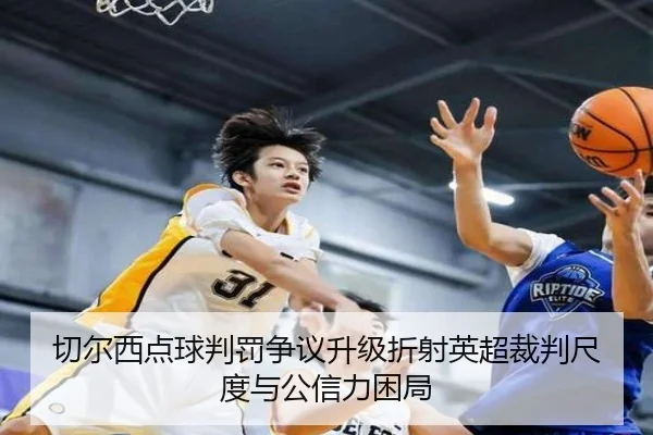 切尔西点球判罚争议升级折射英超裁判尺度与公信力困局